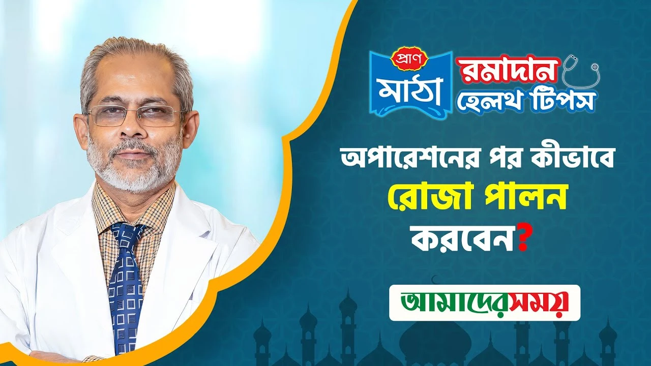 রমজানে অপারেশনের রোগীদের করণীয় (ভিডিও)