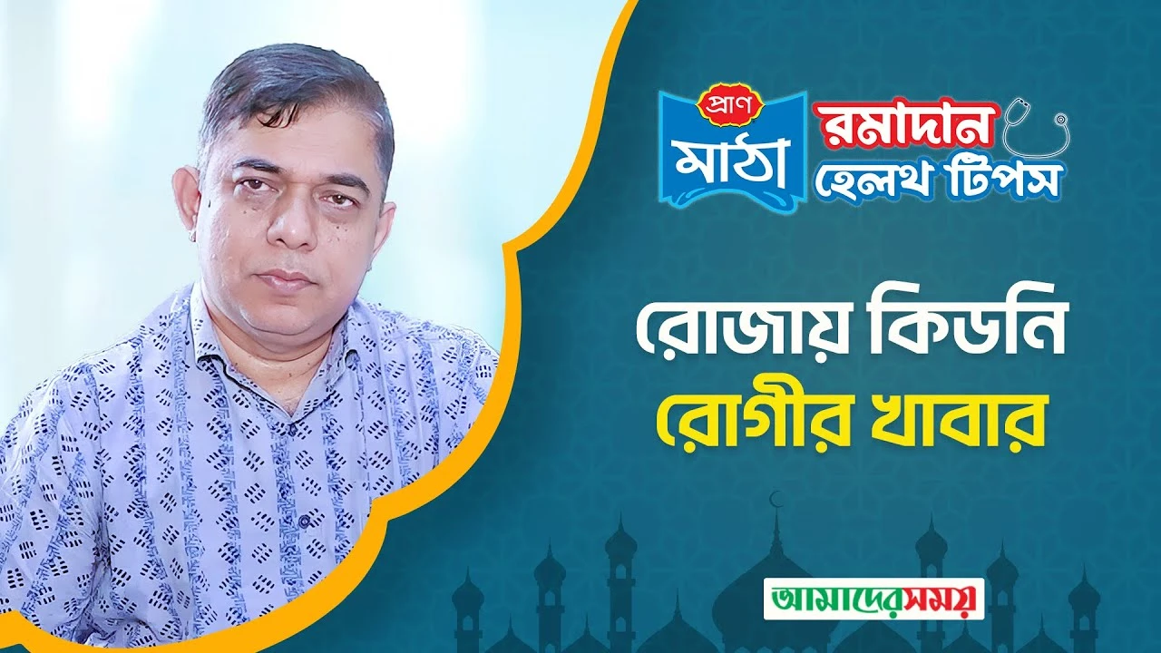 রোজায় কিডনি রোগীরা কী খাবেন, কী খাবেন না (ভিডিও)