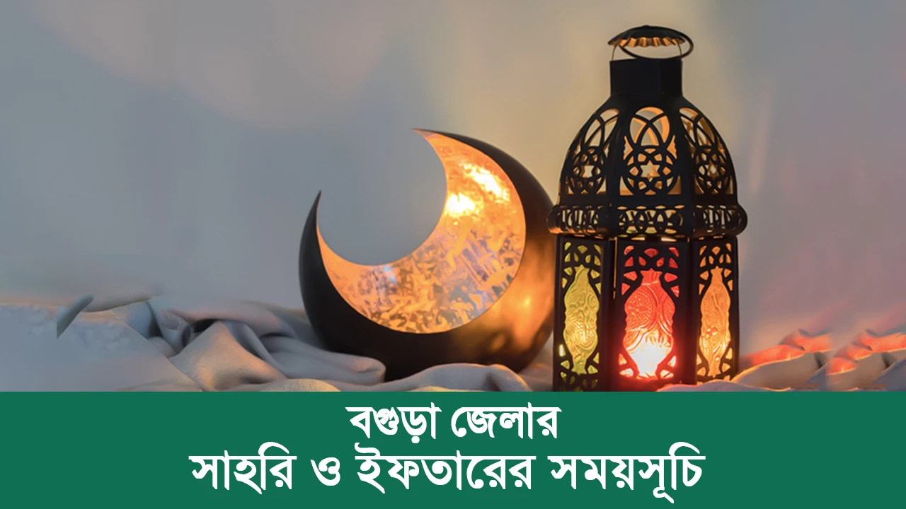 বগুড়া জেলার সাহরি ও ইফতারের সময়সূচি ২০২৫