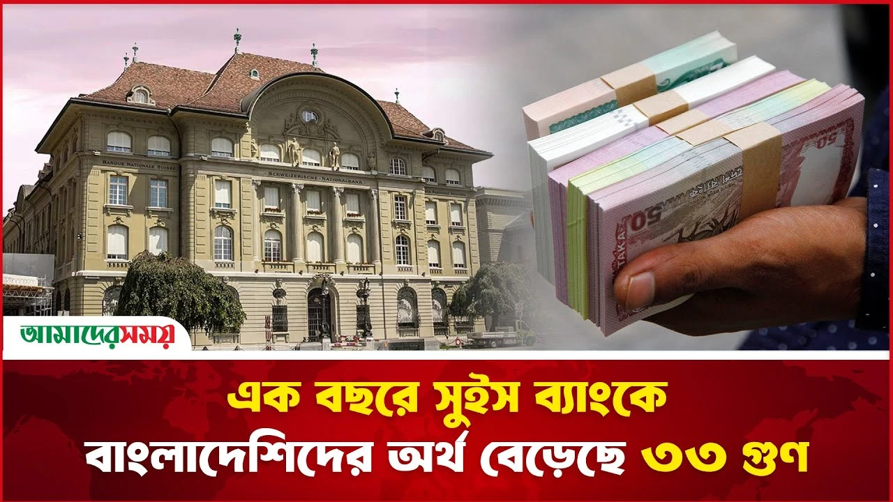 এক বছরে সুইস ব্যাংকে বাংলাদেশিদের অর্থ বেড়েছে ৩৩ গুণ