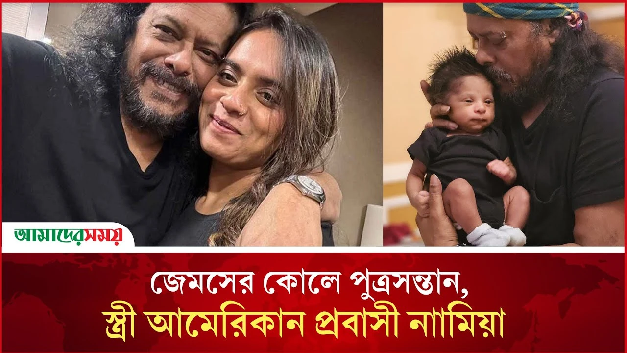 জেমসের কোলে পুত্রসন্তান, স্ত্রী আমেরিকান প্রবাসী নাামিয়া