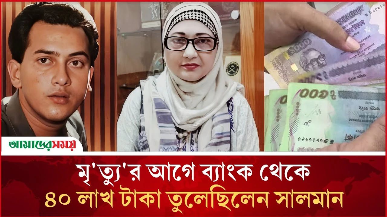 মৃত্যুর আগে ব্যাংক থেকে ৪০ লাখ টাকা তুলেছিলেন সালমান