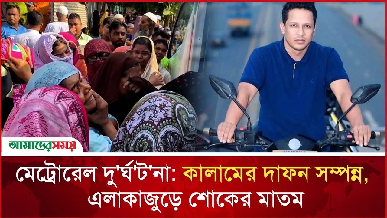মেট্রোরেল দুর্ঘটনা: কালামের দাফন সম্পন্ন, এলাকাজুড়ে শোকের মাতম 